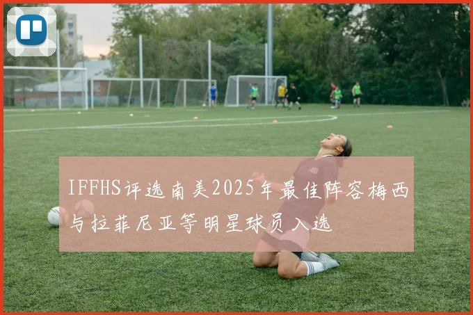 IFFHS评选南美2025年最佳阵容梅西与拉菲尼亚等明星球员入选