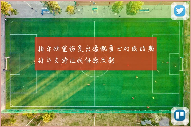梅尔顿重伤复出感慨勇士对我的期待与支持让我倍感欣慰