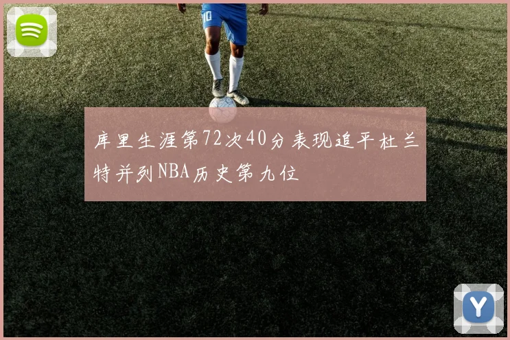 库里生涯第72次40分表现追平杜兰特并列NBA历史第九位