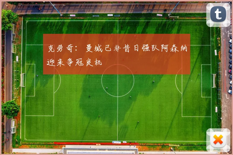 克劳奇：曼城已非昔日强队阿森纳迎来争冠良机