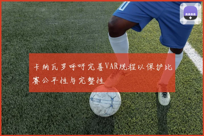 卡纳瓦罗呼吁完善VAR规程以保护比赛公平性与完整性