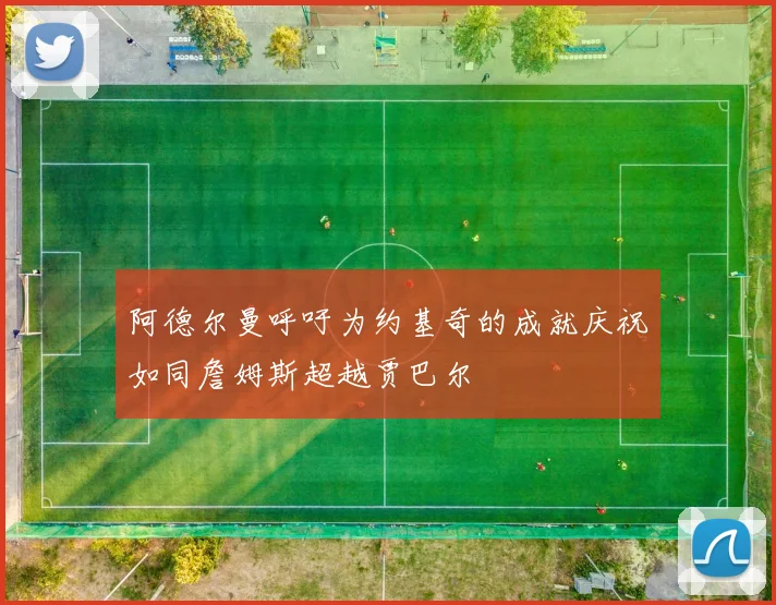 阿德尔曼呼吁为约基奇的成就庆祝如同詹姆斯超越贾巴尔