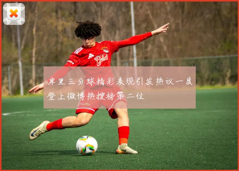 库里三分球精彩表现引发热议一度登上微博热搜榜第二位